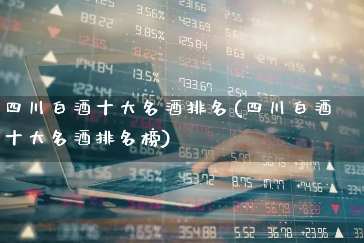 四川白酒十大名酒排名(四川白酒十大名酒排名榜)_https://www.syklpowerbike.com_创业板_第1张