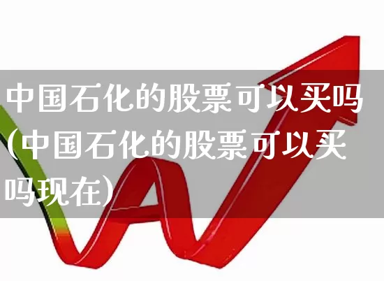 中国石化的股票可以买吗(中国石化的股票可以买吗现在)_https://www.syklpowerbike.com_深交所_第1张