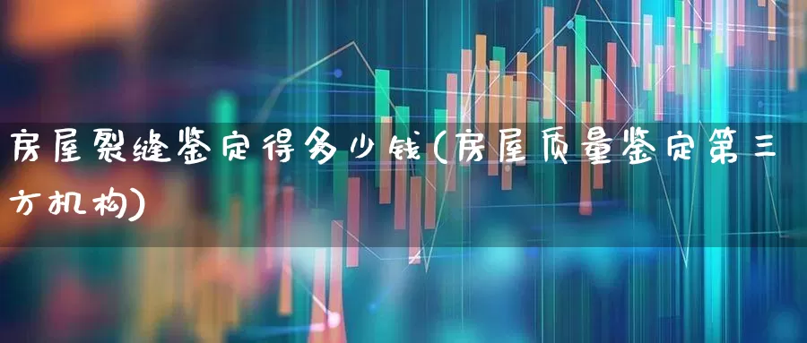 房屋裂缝鉴定得多少钱(房屋质量鉴定第三方机构)_https://www.syklpowerbike.com_科创板_第1张