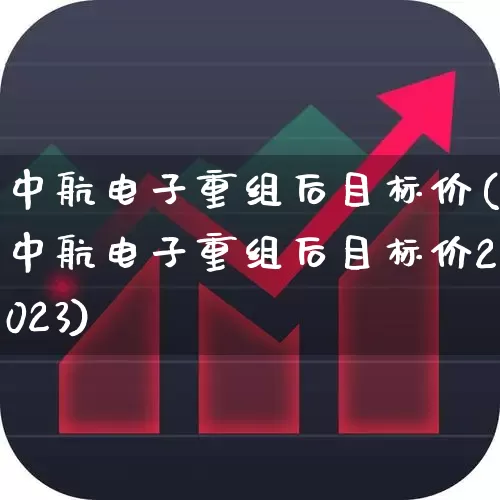中航电子重组后目标价(中航电子重组后目标价2023)_https://www.syklpowerbike.com_深交所_第1张