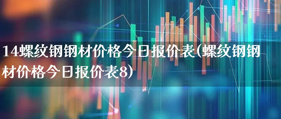 14螺纹钢钢材价格今日报价表(螺纹钢钢材价格今日报价表8)_https://www.syklpowerbike.com_北交所_第1张
