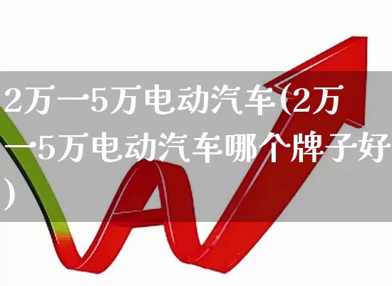 2万一5万电动汽车(2万一5万电动汽车哪个牌子好)_https://www.syklpowerbike.com_深交所_第1张