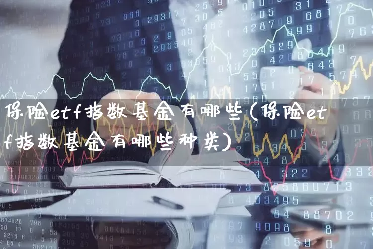 保险etf指数基金有哪些(保险etf指数基金有哪些种类)_https://www.syklpowerbike.com_北交所_第1张