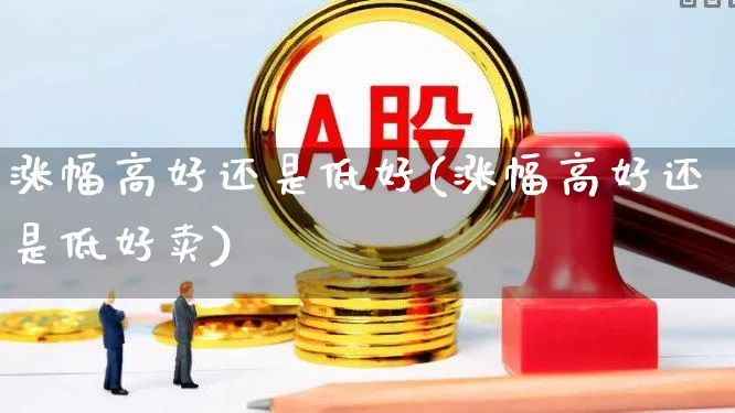 涨幅高好还是低好(涨幅高好还是低好卖)_https://www.syklpowerbike.com_上交所_第1张