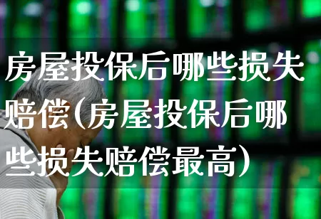 房屋投保后哪些损失赔偿(房屋投保后哪些损失赔偿最高)_https://www.syklpowerbike.com_创业板_第1张