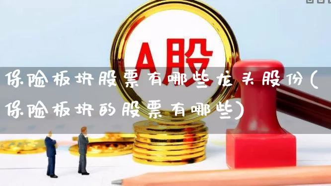 保险板块股票有哪些龙头股份(保险板块的股票有哪些)_https://www.syklpowerbike.com_北交所_第1张