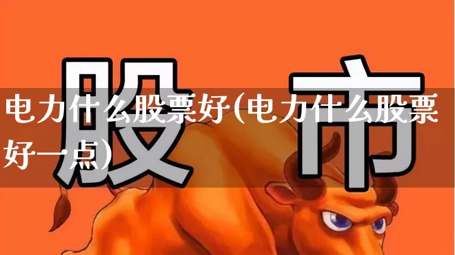 电力什么股票好(电力什么股票好一点)_https://www.syklpowerbike.com_创业板_第1张