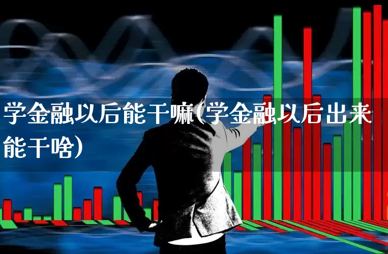 学金融以后能干嘛(学金融以后出来能干啥)_https://www.syklpowerbike.com_创业板_第1张