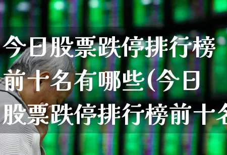 今日股票跌停排行榜前十名有哪些(今日股票跌停排行榜前十名有哪些呢)_https://www.syklpowerbike.com_深交所_第1张
