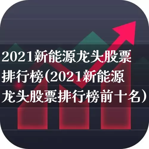 2021新能源龙头股票排行榜(2021新能源龙头股票排行榜前十名)_https://www.syklpowerbike.com_创业板_第1张