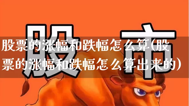 股票的涨幅和跌幅怎么算(股票的涨幅和跌幅怎么算出来的)_https://www.syklpowerbike.com_深交所_第1张