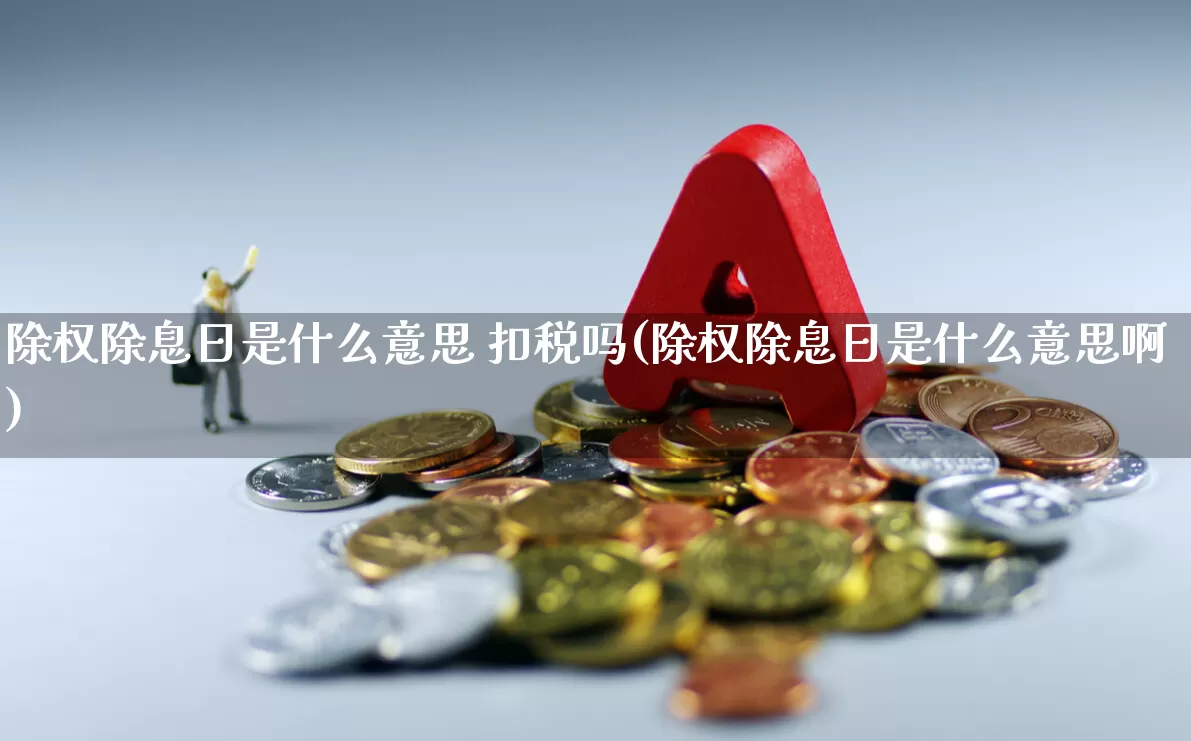 除权除息日是什么意思 扣税吗(除权除息日是什么意思啊)_https://www.syklpowerbike.com_深交所_第1张