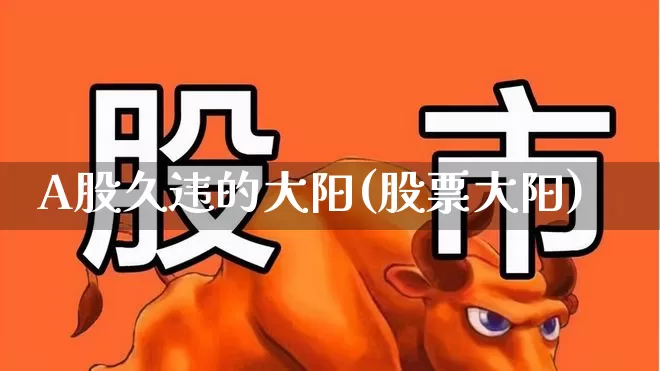 A股久违的大阳(股票大阳)_https://www.syklpowerbike.com_深交所_第1张