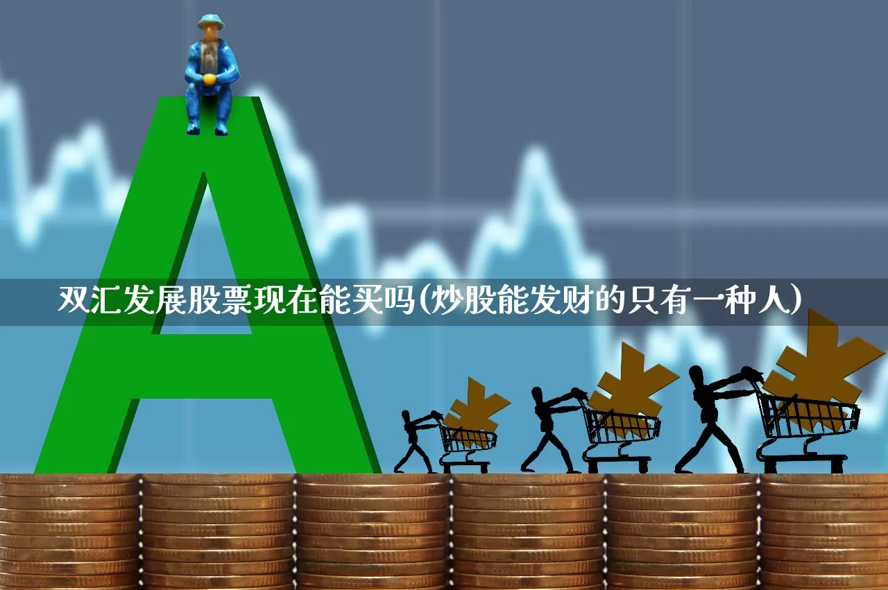双汇发展股票现在能买吗(炒股能发财的只有一种人)_https://www.syklpowerbike.com_上交所_第1张