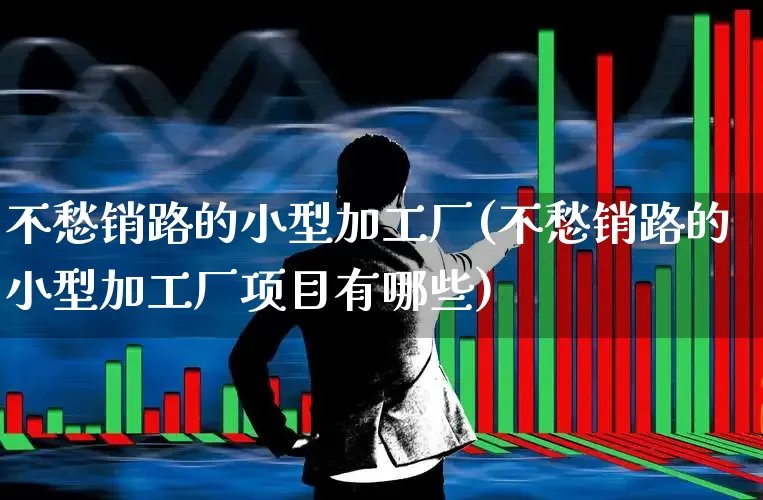 不愁销路的小型加工厂(不愁销路的小型加工厂项目有哪些)_https://www.syklpowerbike.com_科创板_第1张