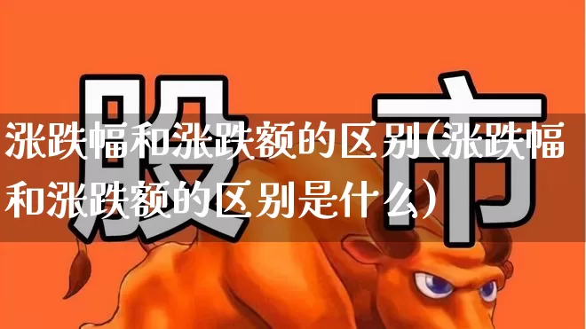 涨跌幅和涨跌额的区别(涨跌幅和涨跌额的区别是什么)_https://www.syklpowerbike.com_深交所_第1张