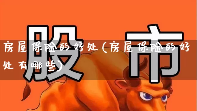 房屋保险的好处(房屋保险的好处有哪些)_https://www.syklpowerbike.com_科创板_第1张
