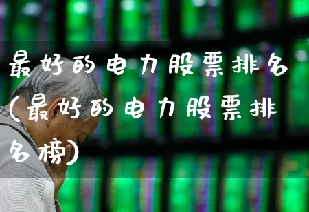 最好的电力股票排名(最好的电力股票排名榜)_https://www.syklpowerbike.com_深交所_第1张