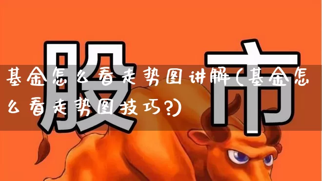 基金怎么看走势图讲解(基金怎么看走势图技巧?)_https://www.syklpowerbike.com_创业板_第1张
