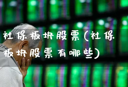 社保板块股票(社保板块股票有哪些)_https://www.syklpowerbike.com_创业板_第1张