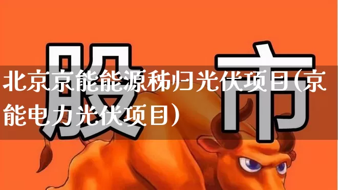 北京京能能源秭归光伏项目(京能电力光伏项目)_https://www.syklpowerbike.com_创业板_第1张