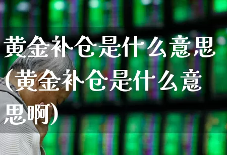 黄金补仓是什么意思(黄金补仓是什么意思啊)_https://www.syklpowerbike.com_科创板_第1张
