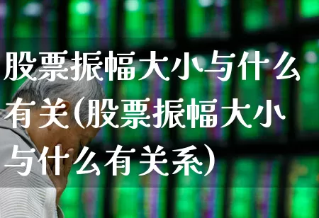 股票振幅大小与什么有关(股票振幅大小与什么有关系)_https://www.syklpowerbike.com_深交所_第1张