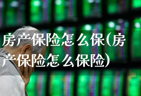 房产保险怎么保(房产保险怎么保险)_https://www.syklpowerbike.com_上交所_第1张