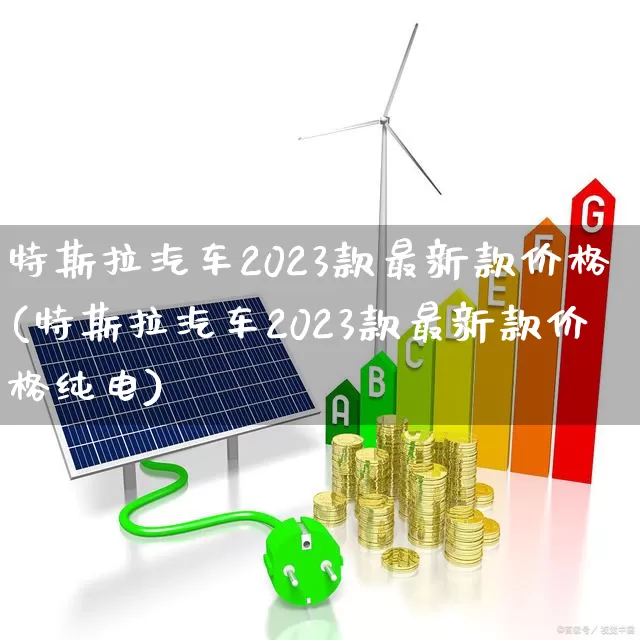 特斯拉汽车2023款最新款价格(特斯拉汽车2023款最新款价格纯电)_https://www.syklpowerbike.com_北交所_第1张