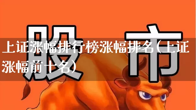 上证涨幅排行榜涨幅排名(上证涨幅前十名)_https://www.syklpowerbike.com_创业板_第1张