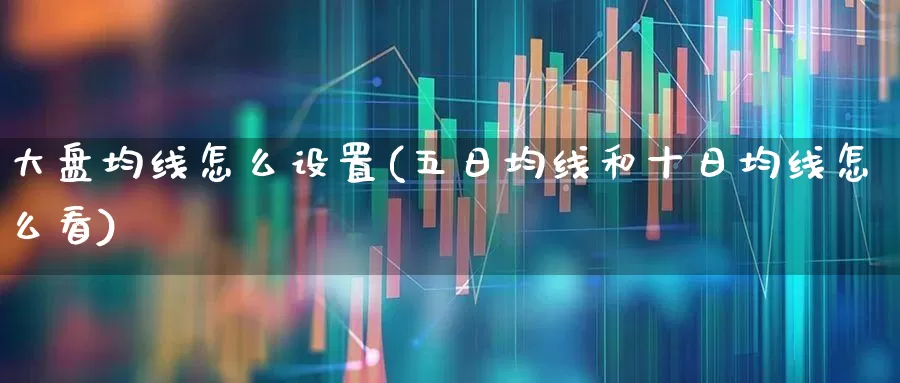 大盘均线怎么设置(五日均线和十日均线怎么看)_https://www.syklpowerbike.com_创业板_第1张