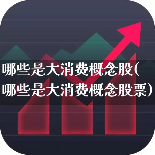 哪些是大消费概念股(哪些是大消费概念股票)_https://www.syklpowerbike.com_北交所_第1张
