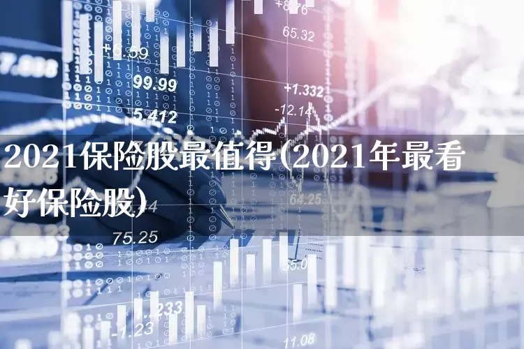 2021保险股最值得(2021年最看好保险股)_https://www.syklpowerbike.com_创业板_第1张