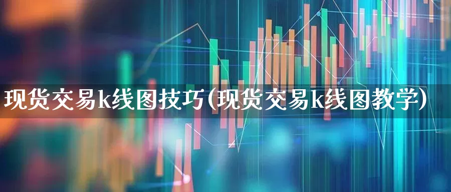 现货交易k线图技巧(现货交易k线图教学)_https://www.syklpowerbike.com_创业板_第1张