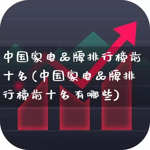 中国家电品牌排行榜前十名(中国家电品牌排行榜前十名有哪些)_https://www.syklpowerbike.com_深交所_第1张