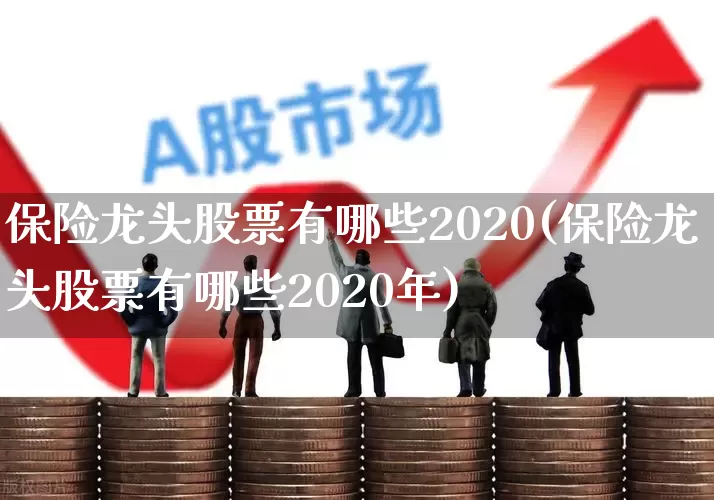 保险龙头股票有哪些2020(保险龙头股票有哪些2020年)_https://www.syklpowerbike.com_科创板_第1张
