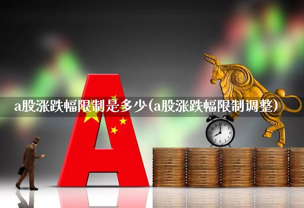 a股涨跌幅限制是多少(a股涨跌幅限制调整)_https://www.syklpowerbike.com_创业板_第1张