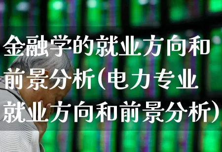 金融学的就业方向和前景分析(电力专业就业方向和前景分析)_https://www.syklpowerbike.com_科创板_第1张
