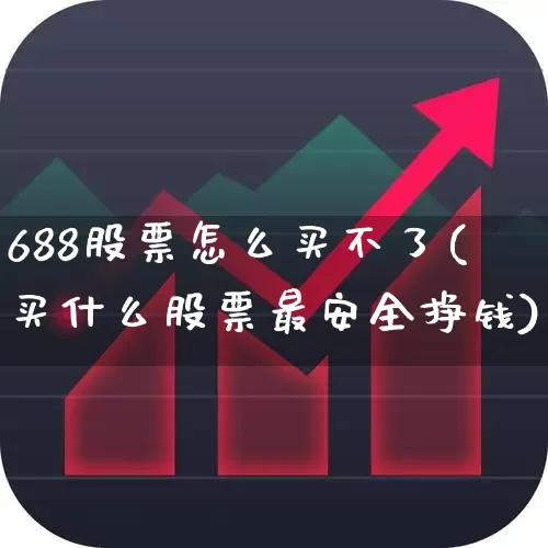 688股票怎么买不了(买什么股票最安全挣钱)_https://www.syklpowerbike.com_科创板_第1张