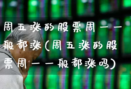周五涨的股票周一一般都涨(周五涨的股票周一一般都涨吗)_https://www.syklpowerbike.com_科创板_第1张