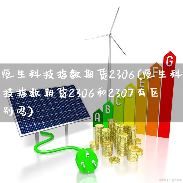 恒生科技指数期货2306(恒生科技指数期货2306和2307有区别吗)_https://www.syklpowerbike.com_科创板_第1张