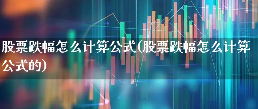 股票跌幅怎么计算公式(股票跌幅怎么计算公式的)_https://www.syklpowerbike.com_上交所_第1张