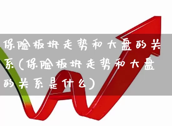保险板块走势和大盘的关系(保险板块走势和大盘的关系是什么)_https://www.syklpowerbike.com_北交所_第1张