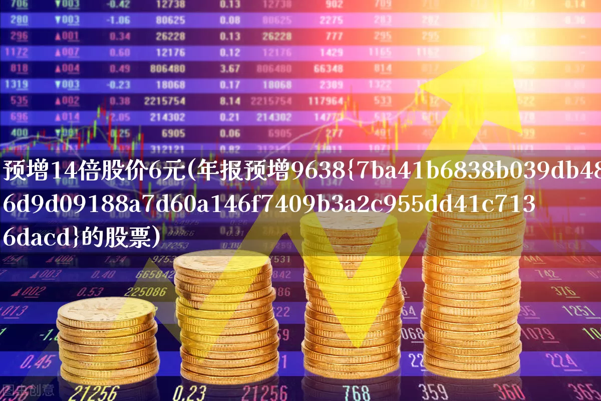 预增14倍股价6元(年报预增9638%的股票)_https://www.syklpowerbike.com_北交所_第1张