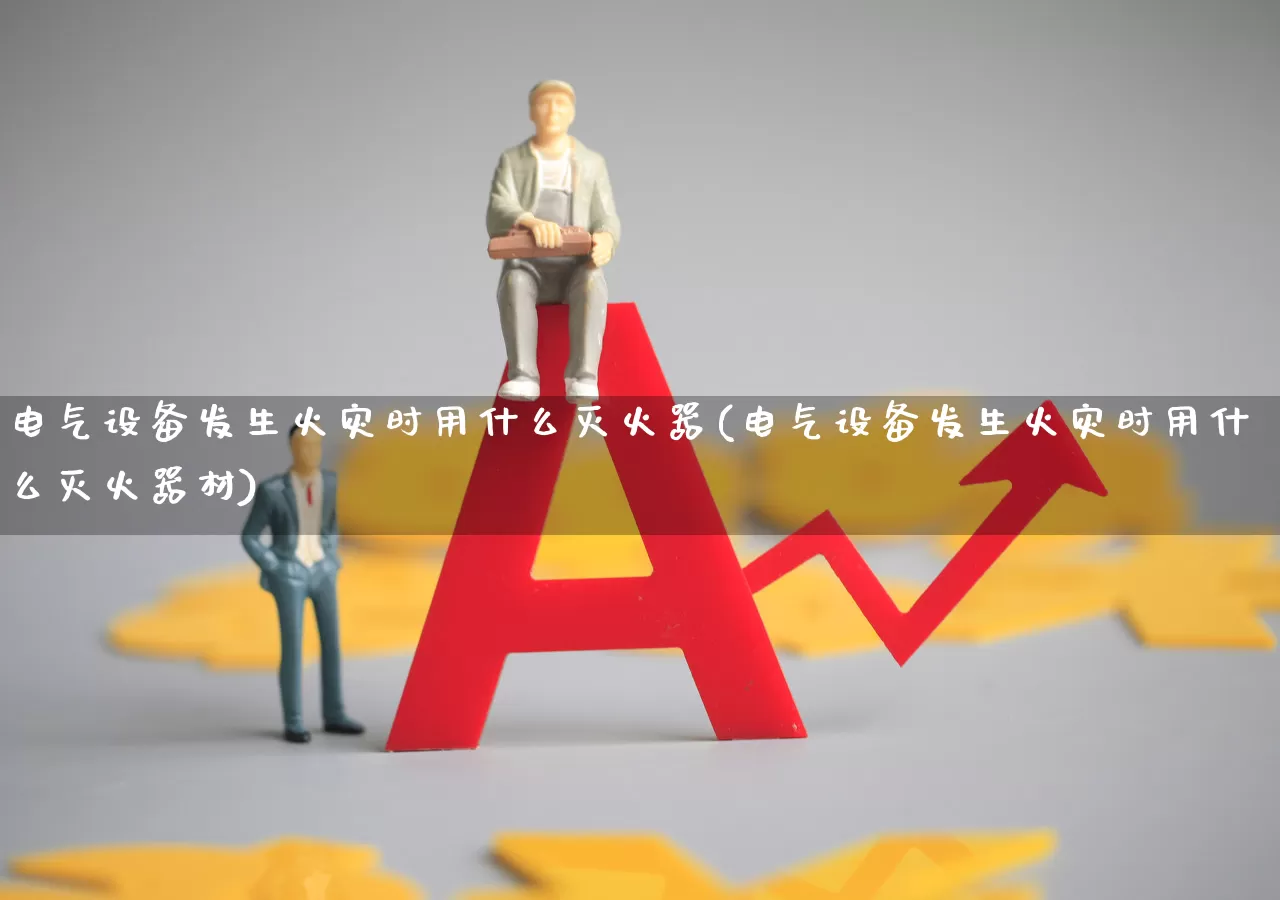 电气设备发生火灾时用什么灭火器(电气设备发生火灾时用什么灭火器材)_https://www.syklpowerbike.com_上交所_第1张