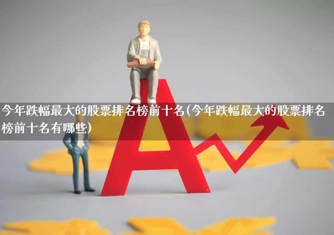 今年跌幅最大的股票排名榜前十名(今年跌幅最大的股票排名榜前十名有哪些)_https://www.syklpowerbike.com_上交所_第1张