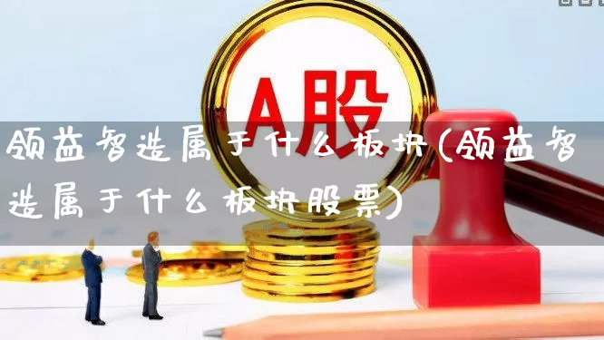 领益智造属于什么板块(领益智造属于什么板块股票)_https://www.syklpowerbike.com_深交所_第1张