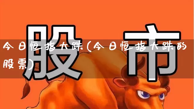 今日恒指大跌(今日恒指大跌的股票)_https://www.syklpowerbike.com_创业板_第1张