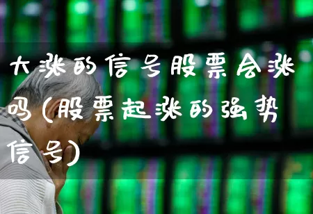 大涨的信号股票会涨吗(股票起涨的强势信号)_https://www.syklpowerbike.com_北交所_第1张