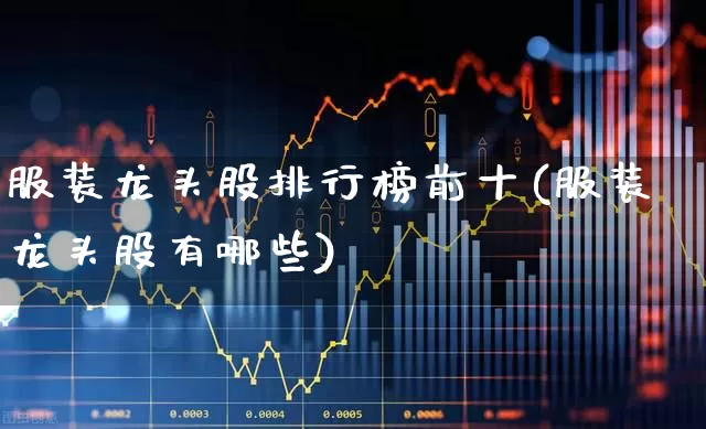 服装龙头股排行榜前十(服装龙头股有哪些)_https://www.syklpowerbike.com_科创板_第1张